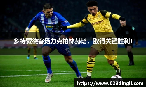 多特蒙德客场力克柏林赫塔，取得关键胜利！
