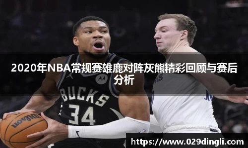 2020年NBA常规赛雄鹿对阵灰熊精彩回顾与赛后分析