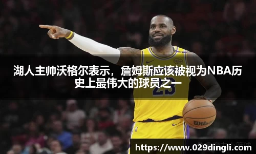 湖人主帅沃格尔表示，詹姆斯应该被视为NBA历史上最伟大的球员之一