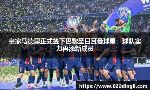 皇家马德里正式签下巴黎圣日耳曼球星，球队实力再添新成员