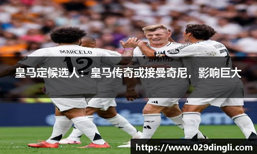 皇马定候选人：皇马传奇或接曼奇尼，影响巨大