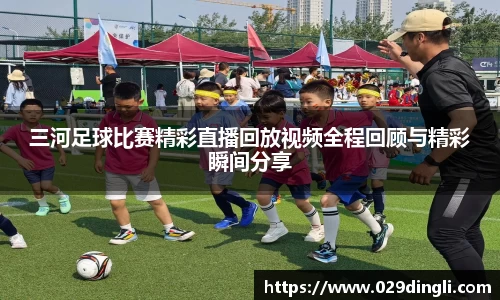 三河足球比赛精彩直播回放视频全程回顾与精彩瞬间分享