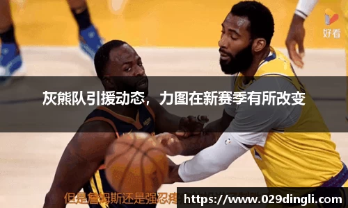 灰熊队引援动态，力图在新赛季有所改变