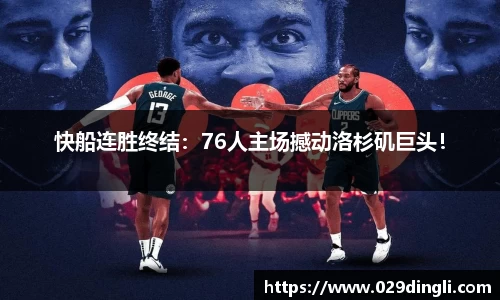 快船连胜终结：76人主场撼动洛杉矶巨头！